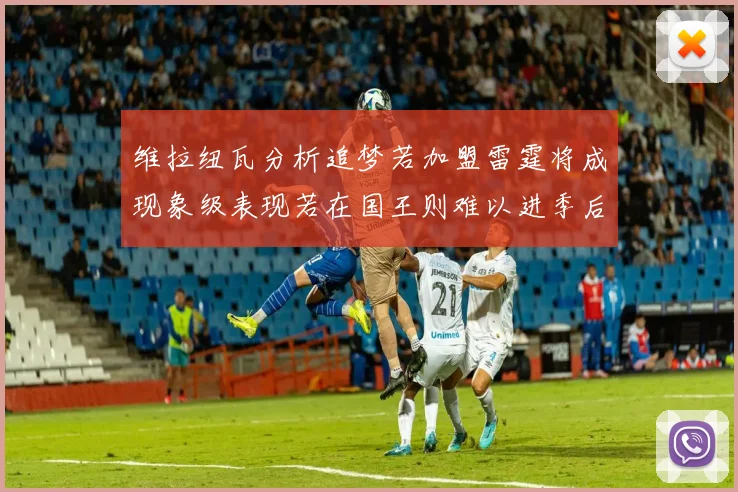 维拉纽瓦分析追梦若加盟雷霆将成现象级表现若在国王则难以进季后赛