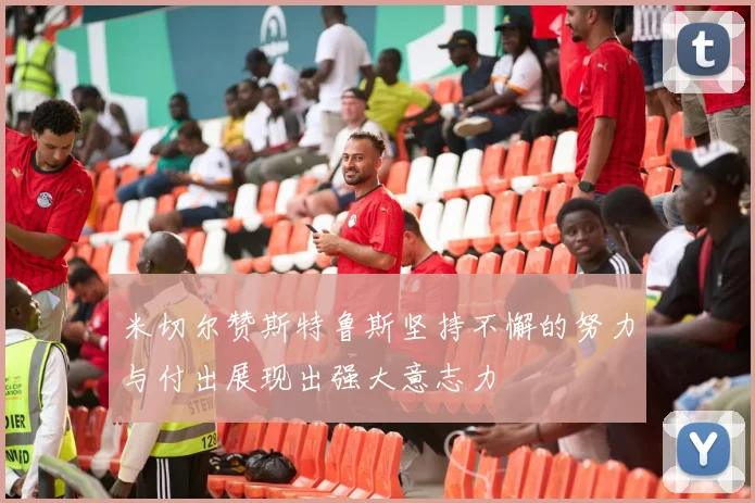 米切尔赞斯特鲁斯坚持不懈的努力与付出展现出强大意志力