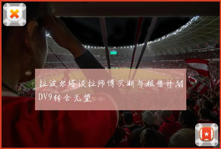 拉波尔塔谈拉师傅买断与租借计划DV9转会无望