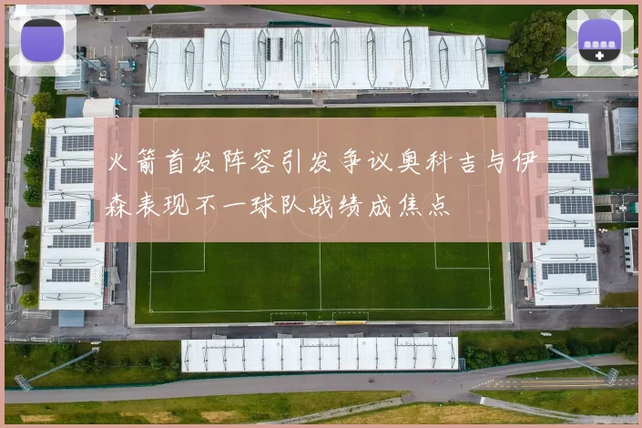 火箭首发阵容引发争议奥科吉与伊森表现不一球队战绩成焦点