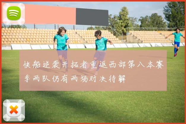 快船逆袭开拓者重返西部第八本赛季两队仍有两场对决待解
