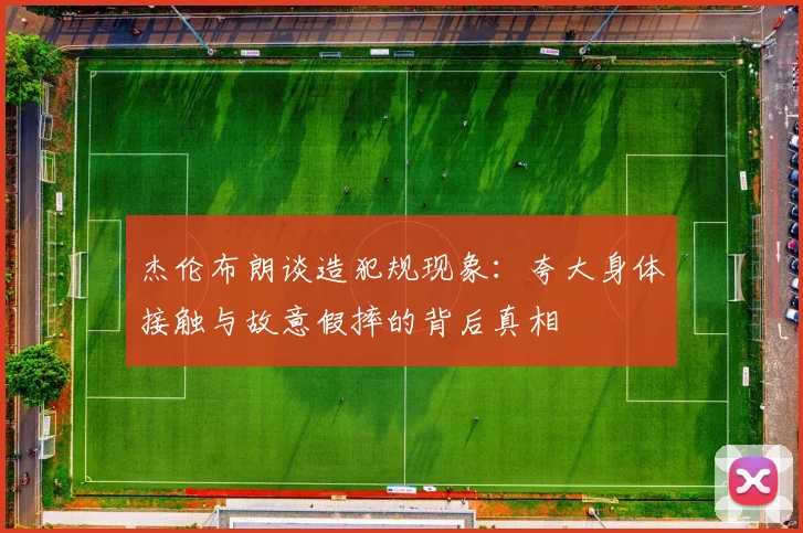 杰伦布朗谈造犯规现象：夸大身体接触与故意假摔的背后真相