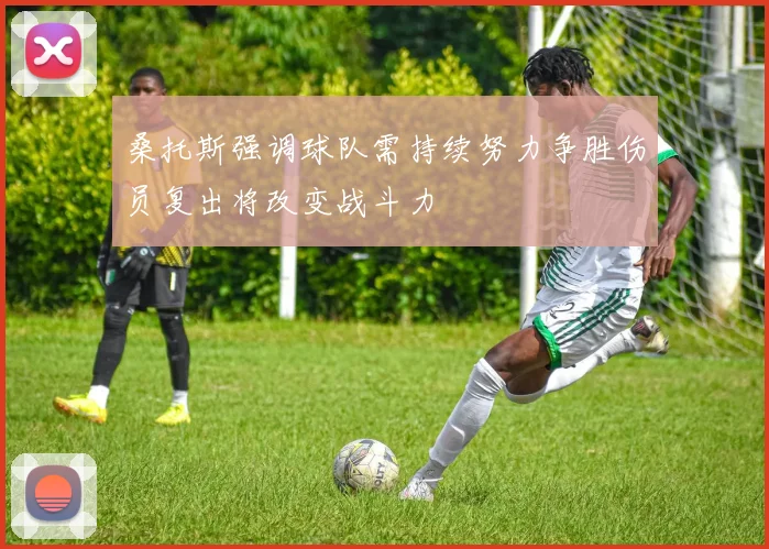 桑托斯强调球队需持续努力争胜伤员复出将改变战斗力